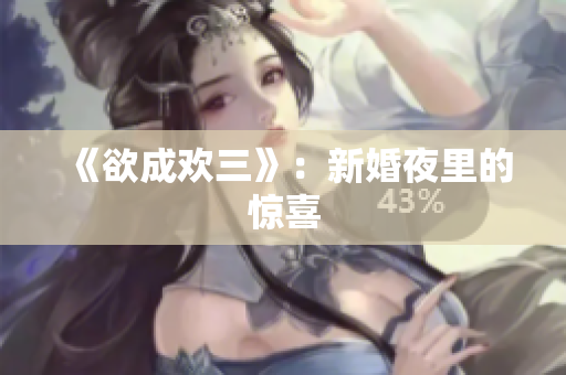 《欲成欢三》：新婚夜里的惊喜