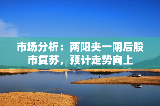 市场分析：两阳夹一阴后股市复苏，预计走势向上