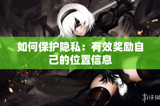 如何保护隐私：有效奖励自己的位置信息