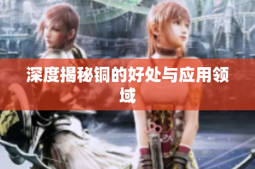 深度揭秘铜的好处与应用领域