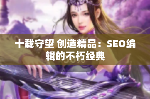 十载守望 创造精品：SEO编辑的不朽经典