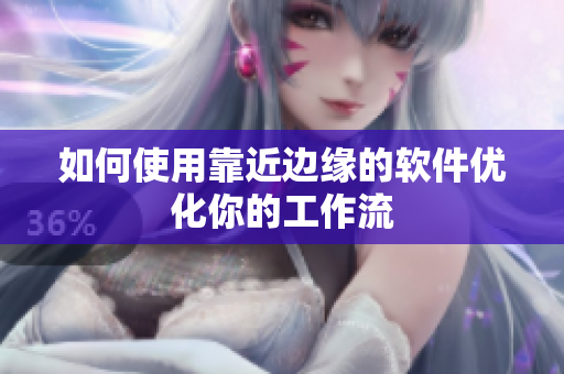 如何使用靠近边缘的软件优化你的工作流