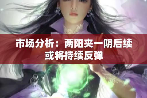 市场分析：两阳夹一阴后续或将持续反弹