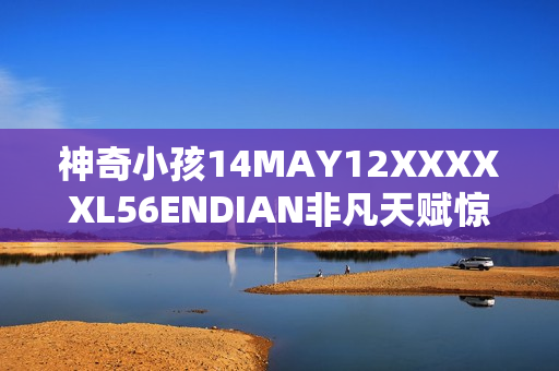 神奇小孩14MAY12XXXXXL56ENDIAN非凡天赋惊艳网络