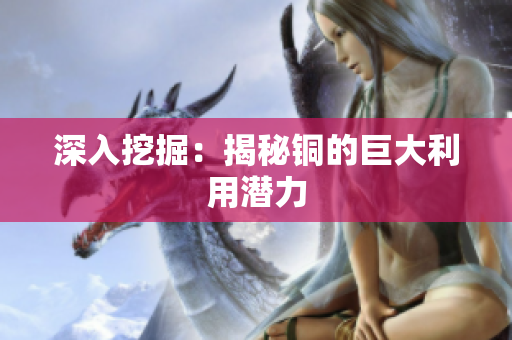 深入挖掘：揭秘铜的巨大利用潜力