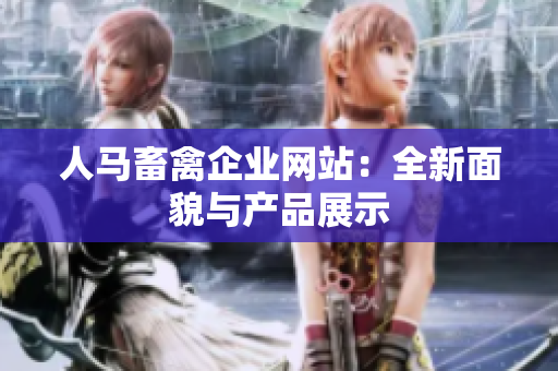 人马畜禽企业网站：全新面貌与产品展示
