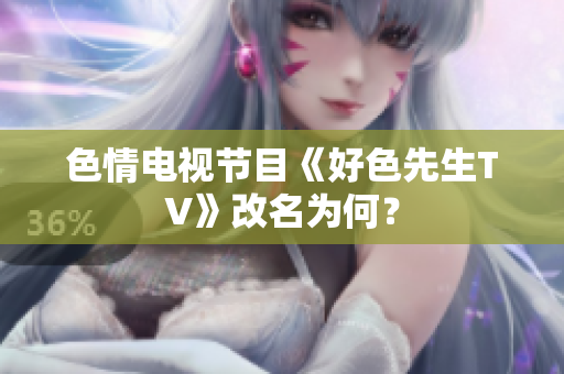 色情电视节目《好色先生TV》改名为何？