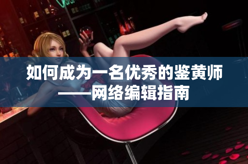 如何成为一名优秀的鉴黄师——网络编辑指南