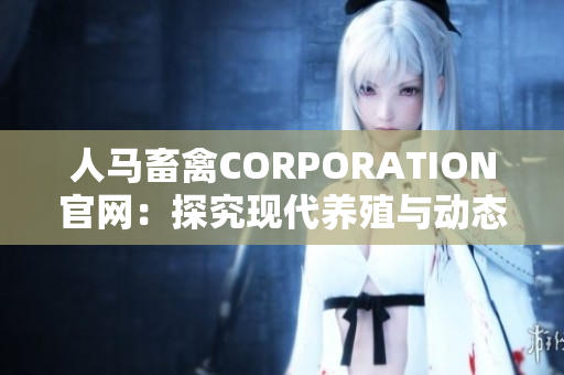 人马畜禽CORPORATION官网：探究现代养殖与动态管理