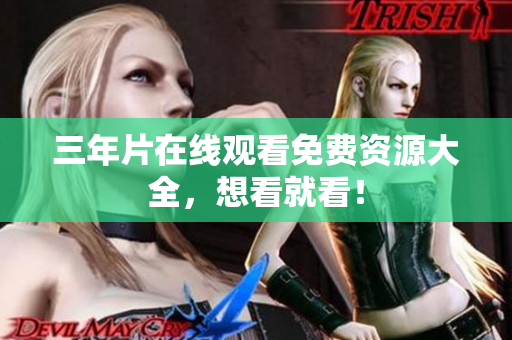 三年片在线观看免费资源大全，想看就看！