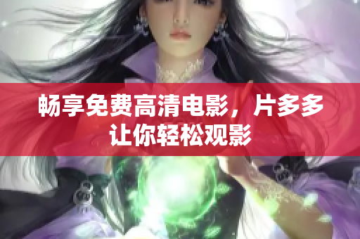 畅享免费高清电影，片多多让你轻松观影