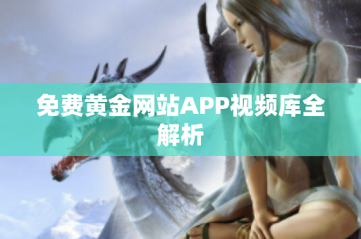 免费黄金网站APP视频库全解析