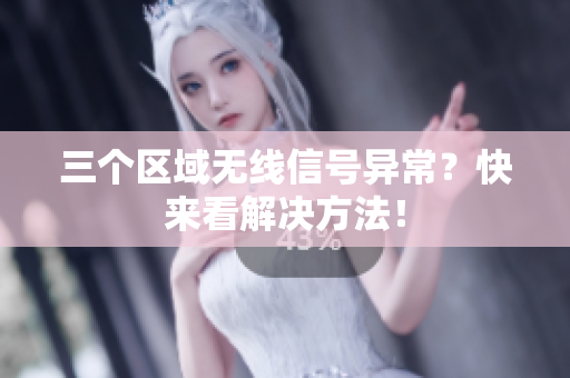 三个区域无线信号异常？快来看解决方法！