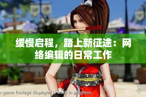 缓慢启程，踏上新征途：网络编辑的日常工作