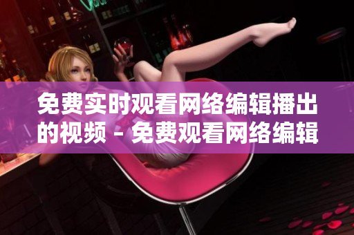 免费实时观看网络编辑播出的视频 – 免费观看网络编辑直播视频流