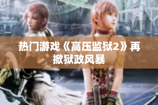 热门游戏《高压监狱2》再掀狱政风暴