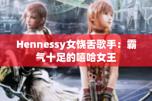 Hennessy女饶舌歌手：霸气十足的嘻哈女王