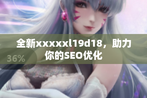全新xxxxxl19d18，助力你的SEO优化