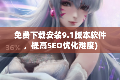 免费下载安装9.1版本软件，提高SEO优化难度)