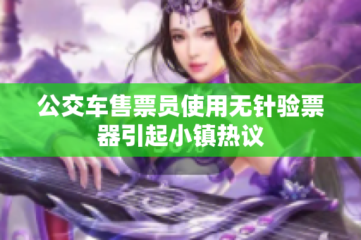 公交车售票员使用无针验票器引起小镇热议