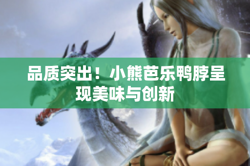 品质突出！小熊芭乐鸭脖呈现美味与创新