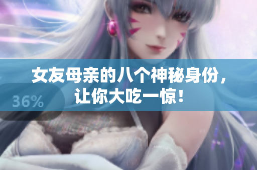 女友母亲的八个神秘身份，让你大吃一惊！