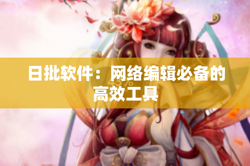 日批软件：网络编辑必备的高效工具