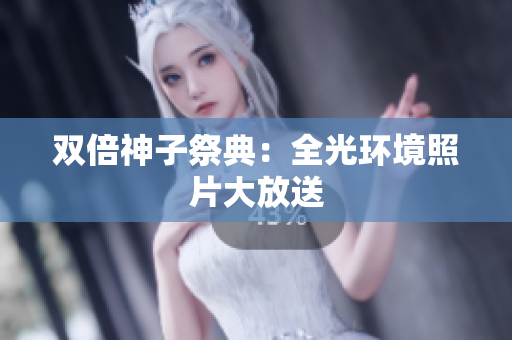 双倍神子祭典：全光环境照片大放送