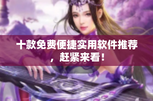 十款免费便捷实用软件推荐，赶紧来看！