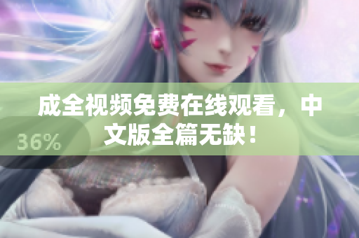成全视频免费在线观看，中文版全篇无缺！
