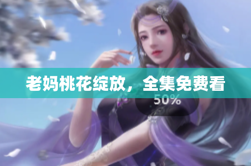 老妈桃花绽放，全集免费看