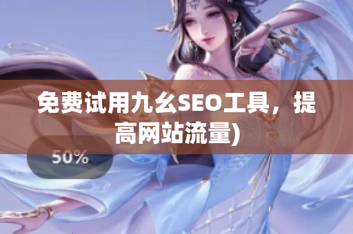 免费试用九幺SEO工具，提高网站流量)