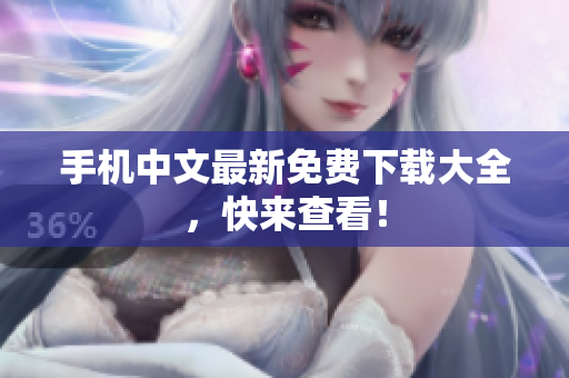 手机中文最新免费下载大全，快来查看！