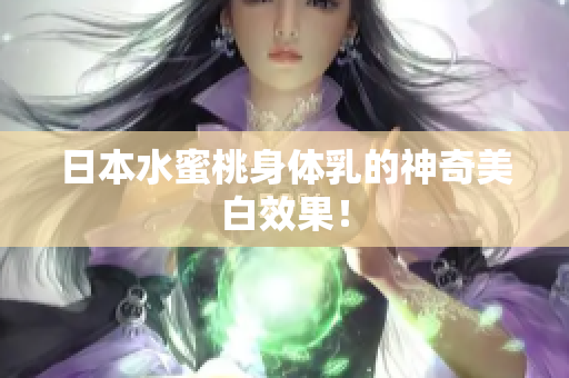 日本水蜜桃身体乳的神奇美白效果！