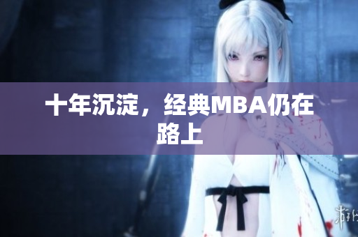 十年沉淀，经典MBA仍在路上