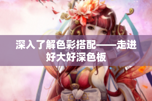 深入了解色彩搭配——走进好大好深色板