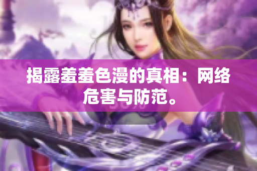 揭露羞羞色漫的真相：网络危害与防范。