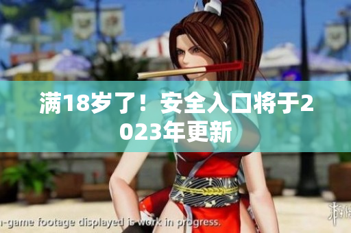 满18岁了！安全入口将于2023年更新