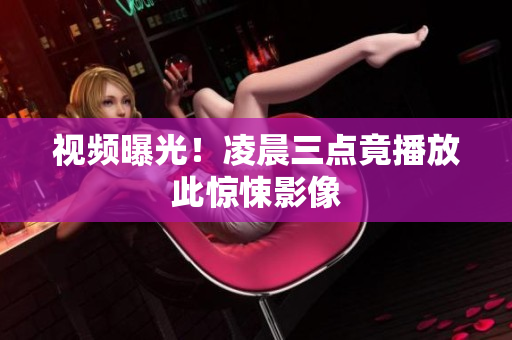 视频曝光！凌晨三点竟播放此惊悚影像
