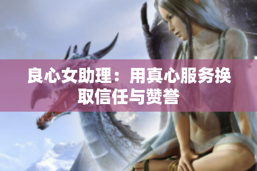 良心女助理：用真心服务换取信任与赞誉