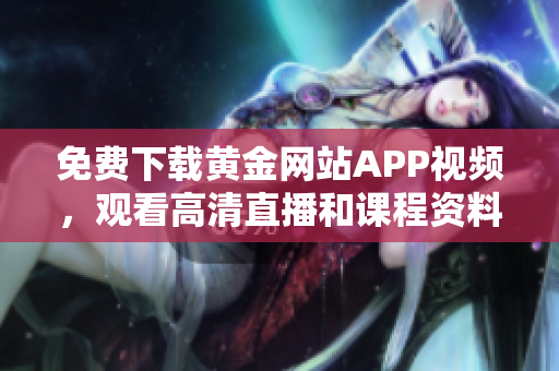 免费下载黄金网站APP视频，观看高清直播和课程资料
