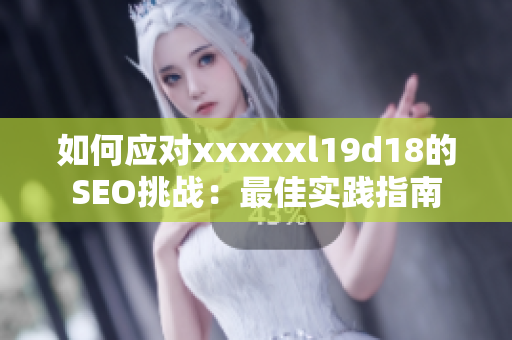 如何应对xxxxxl19d18的SEO挑战：最佳实践指南