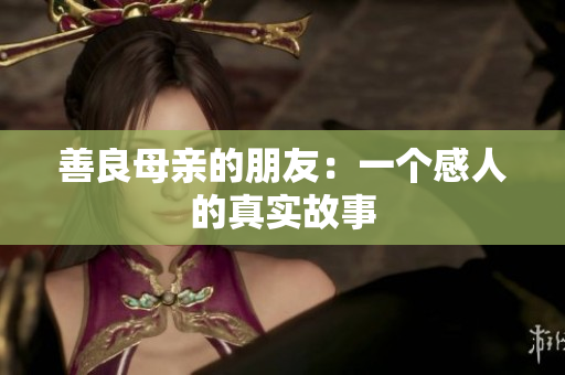 善良母亲的朋友：一个感人的真实故事