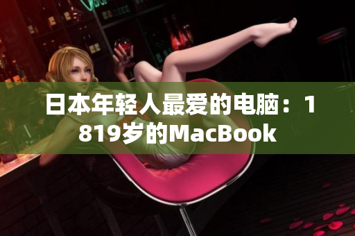 日本年轻人最爱的电脑：1819岁的MacBook