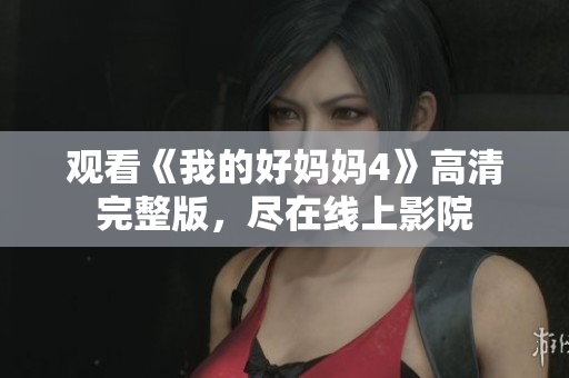 观看《我的好妈妈4》高清完整版，尽在线上影院