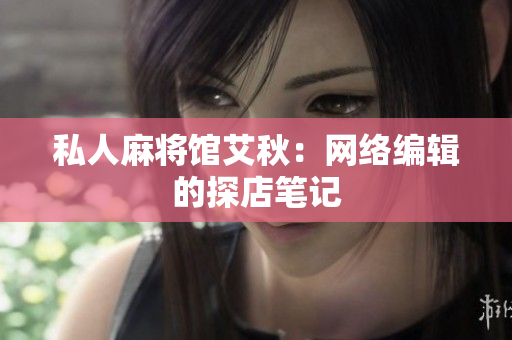 私人麻将馆艾秋：网络编辑的探店笔记