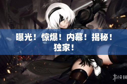 曝光！惊爆！内幕！揭秘！独家！