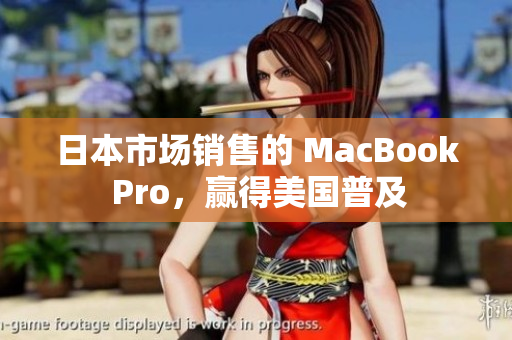 日本市场销售的 MacBook Pro，赢得美国普及