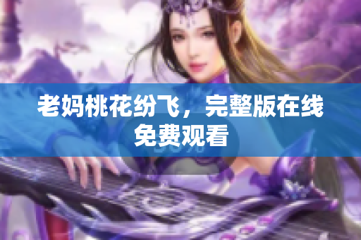 老妈桃花纷飞，完整版在线免费观看