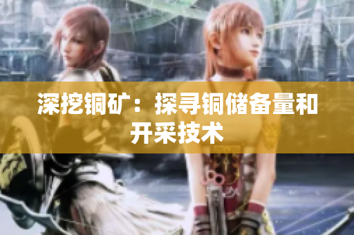 深挖铜矿：探寻铜储备量和开采技术